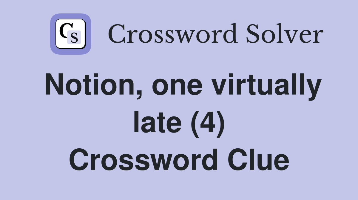 Notion, one virtually late (4) Crossword Clue