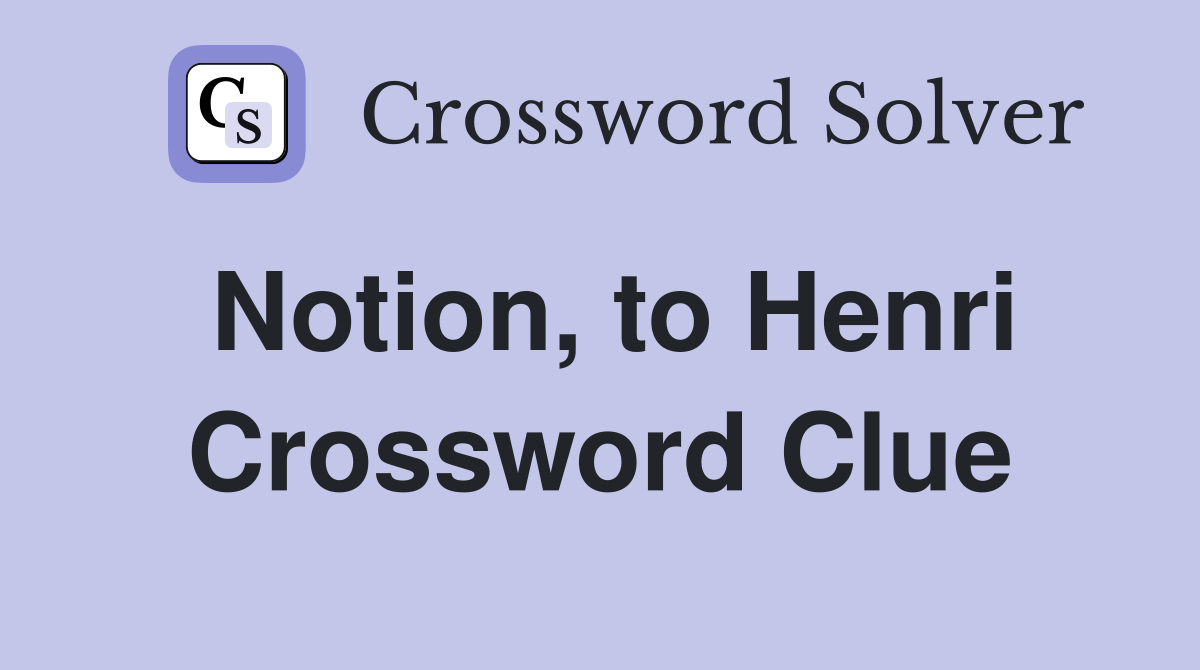 Notion, to Henri Crossword Clue
