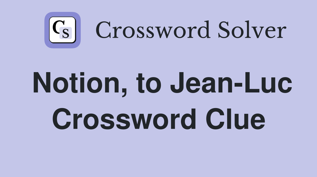 Notion, to Jean-Luc Crossword Clue