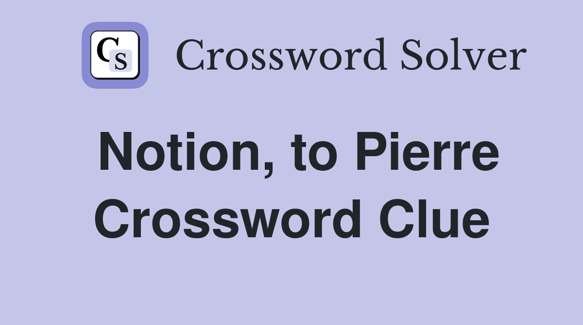 Notion, to Pierre Crossword Clue