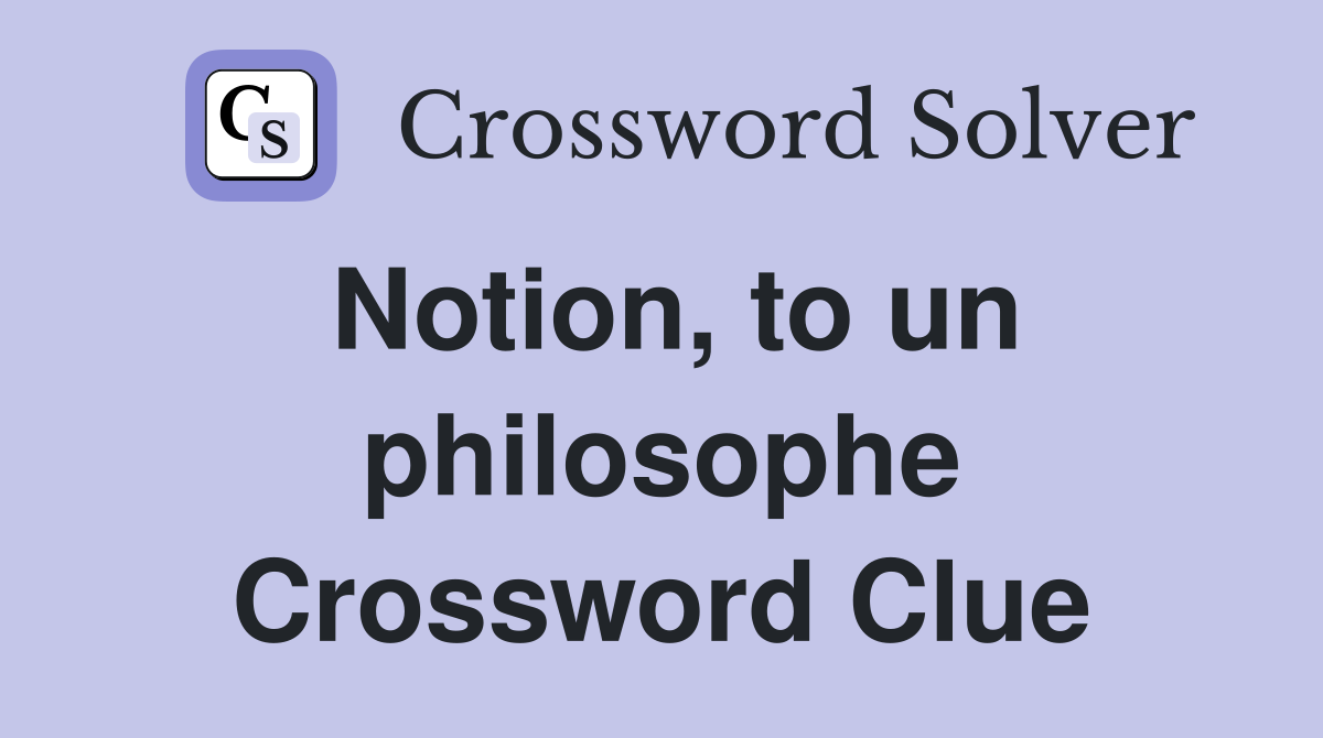 Notion, to un philosophe Crossword Clue