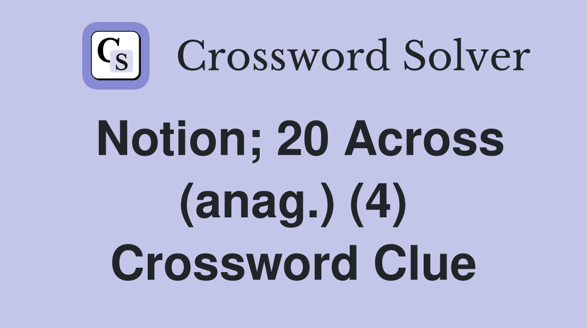 Notion; 20 Across (anag.) (4) Crossword Clue