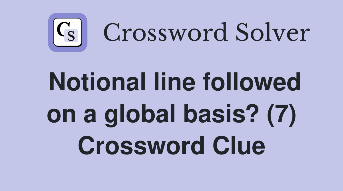 Notional line followed on a global basis? (7) Crossword Clue