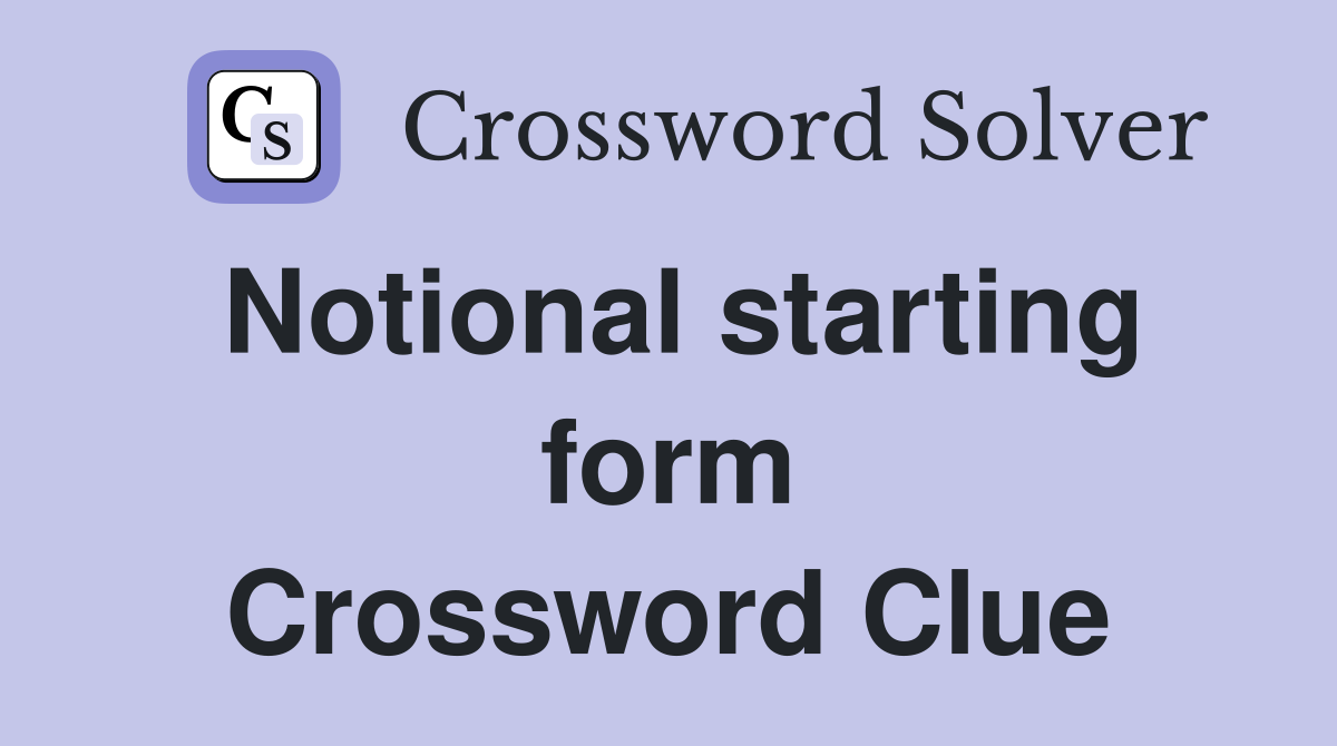 Notional starting form Crossword Clue