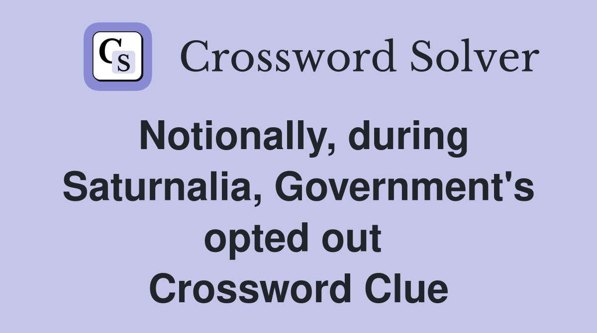Notionally, during Saturnalia, Government's opted out  Crossword Clue