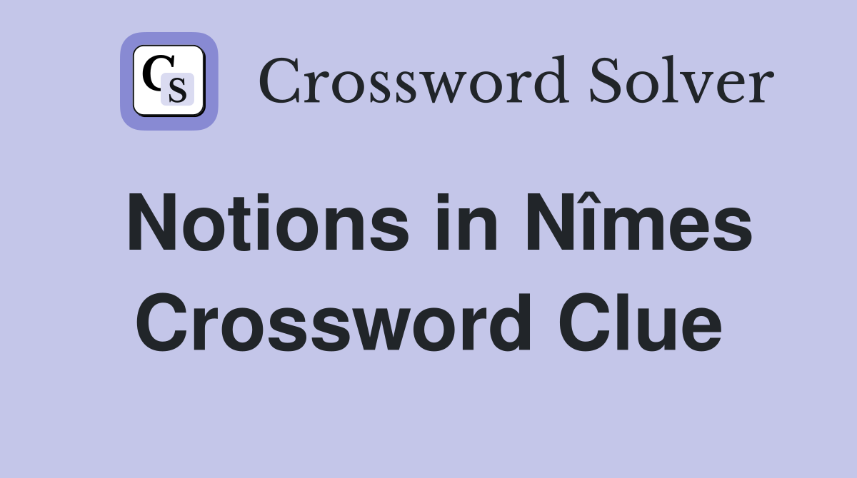 Notions in Nîmes Crossword Clue