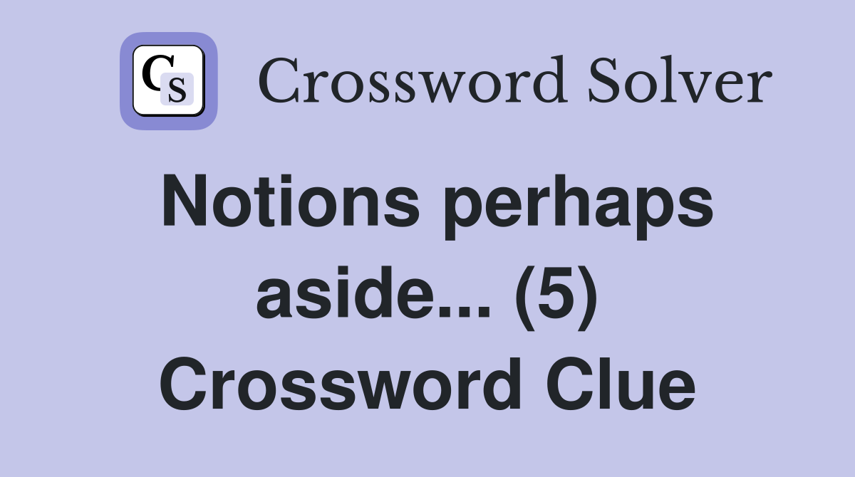 Notions perhaps aside... (5) Crossword Clue