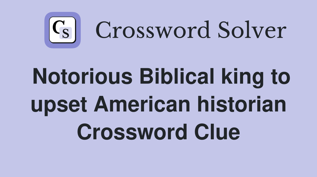 Notorious Biblical king to upset American historian Crossword Clue