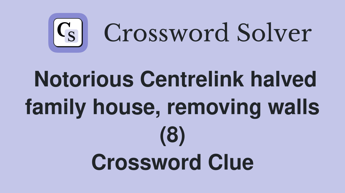 Notorious Centrelink halved family house, removing walls (8) Crossword Clue