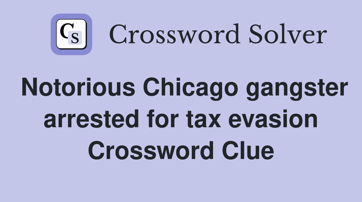 Notorious Chicago gangster arrested for tax evasion Crossword Clue