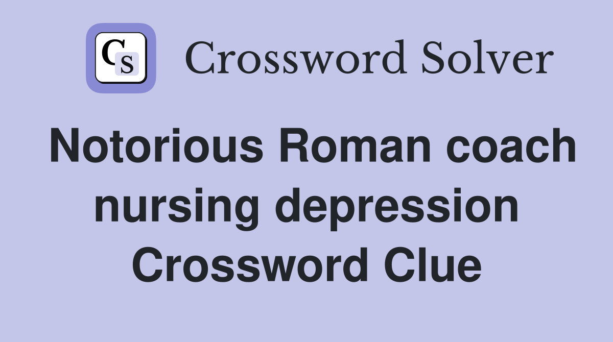 Notorious Roman coach nursing depression Crossword Clue