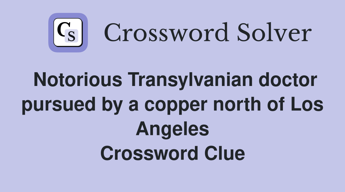 Notorious Transylvanian doctor pursued by a copper north of Los Angeles Crossword Clue