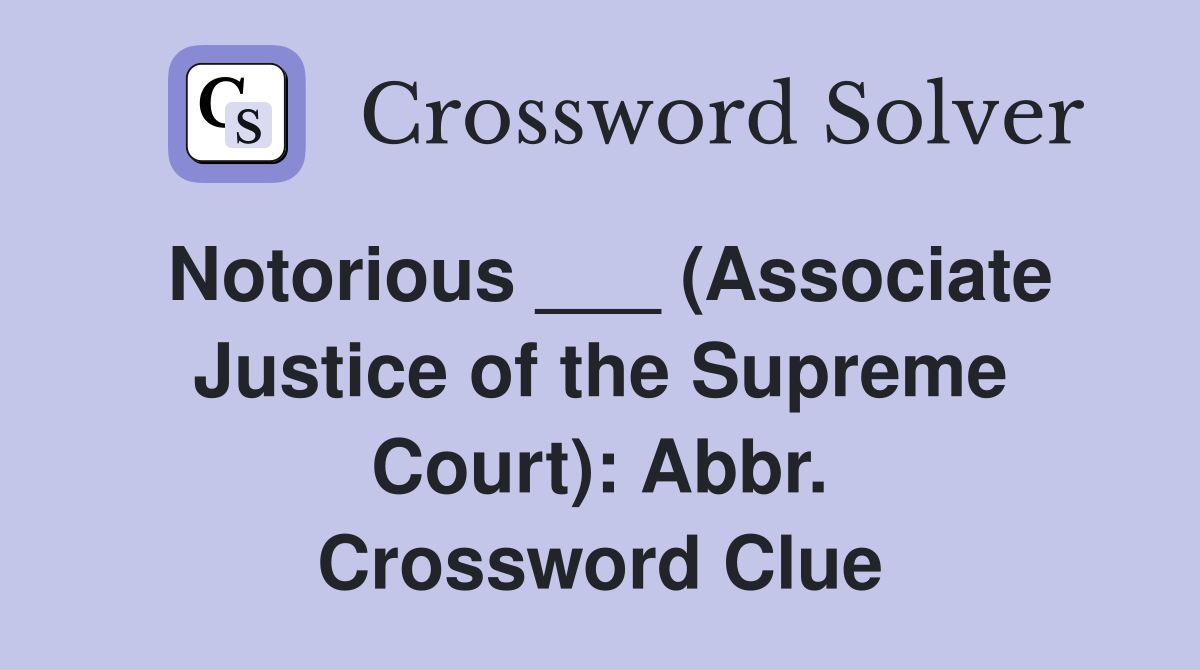 Notorious ___ (Associate Justice of the Supreme Court): Abbr. Crossword Clue
