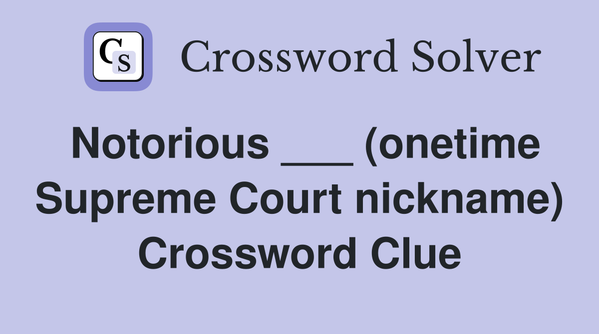 Notorious ___ (onetime Supreme Court nickname) Crossword Clue