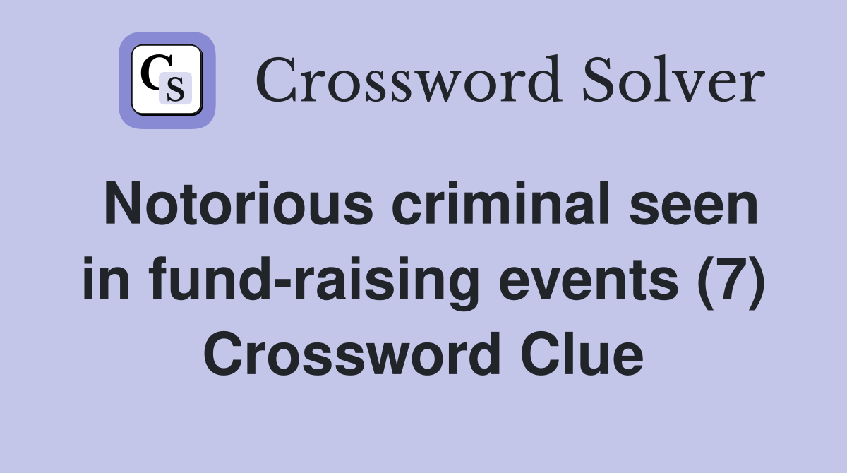 Notorious criminal seen in fund-raising events (7) Crossword Clue