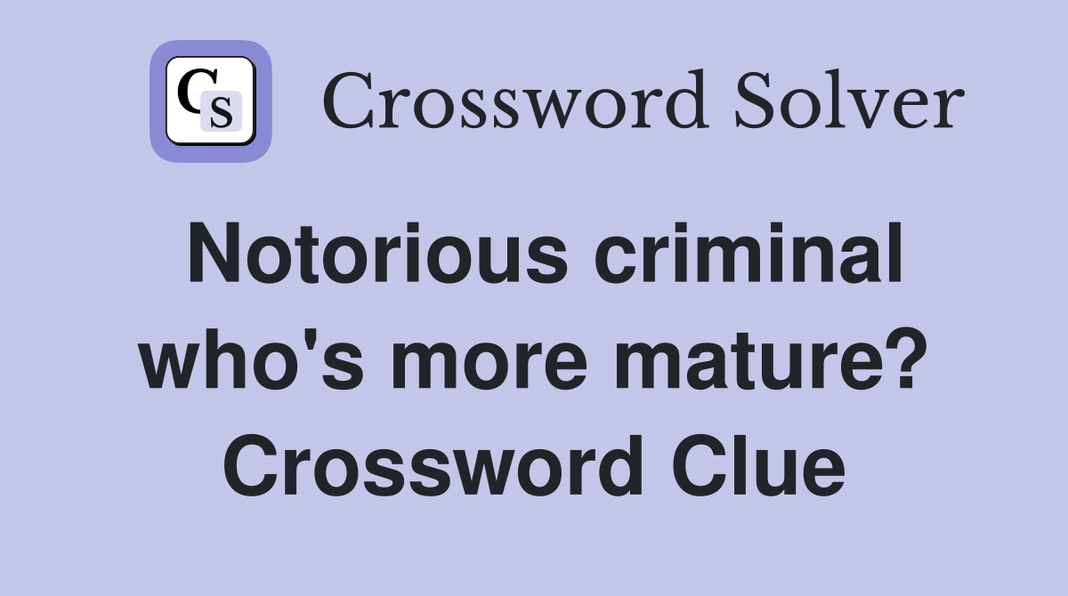 Notorious criminal who's more mature? Crossword Clue