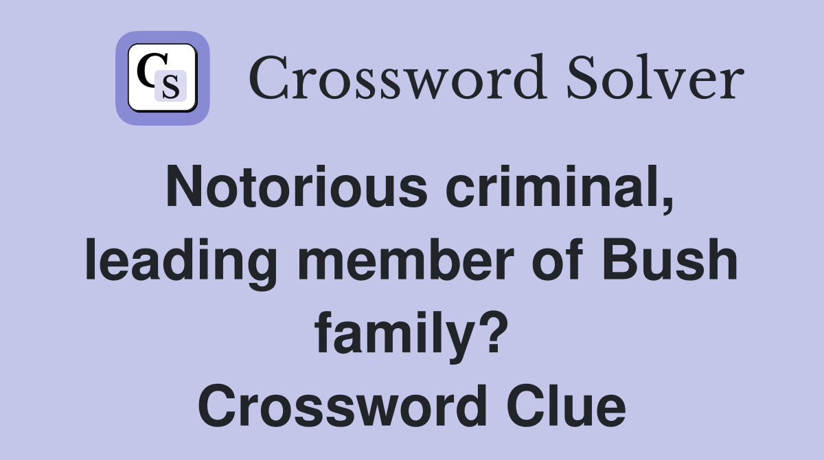 Notorious criminal, leading member of Bush family? Crossword Clue