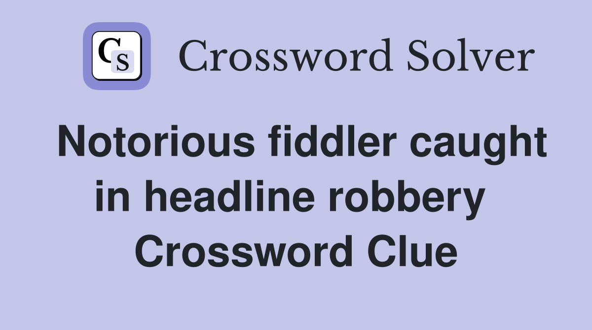 Notorious fiddler caught in headline robbery  Crossword Clue