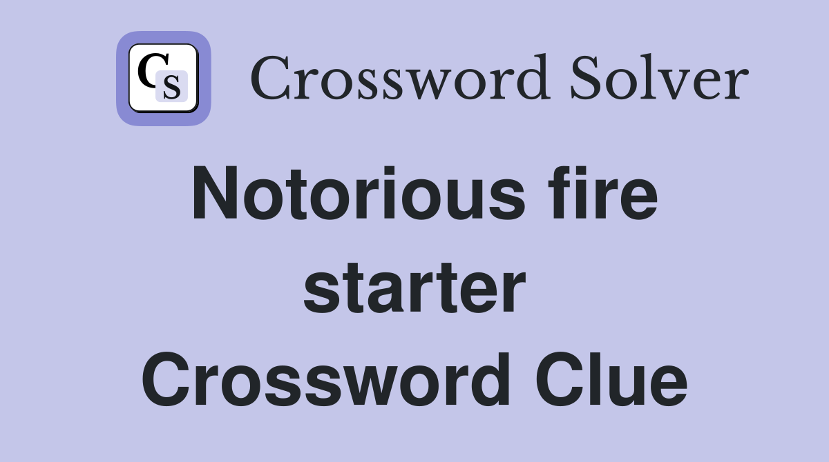 Notorious fire starter Crossword Clue