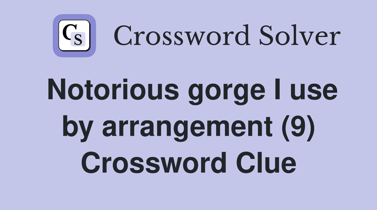 Notorious gorge I use by arrangement (9) Crossword Clue