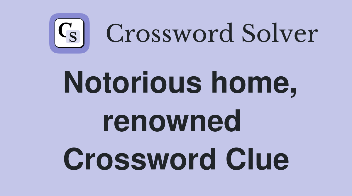 Notorious home, renowned  Crossword Clue