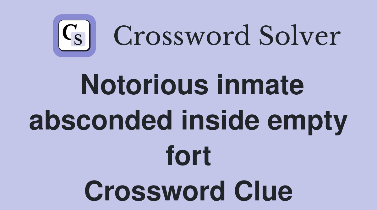 Notorious inmate absconded inside empty fort Crossword Clue
