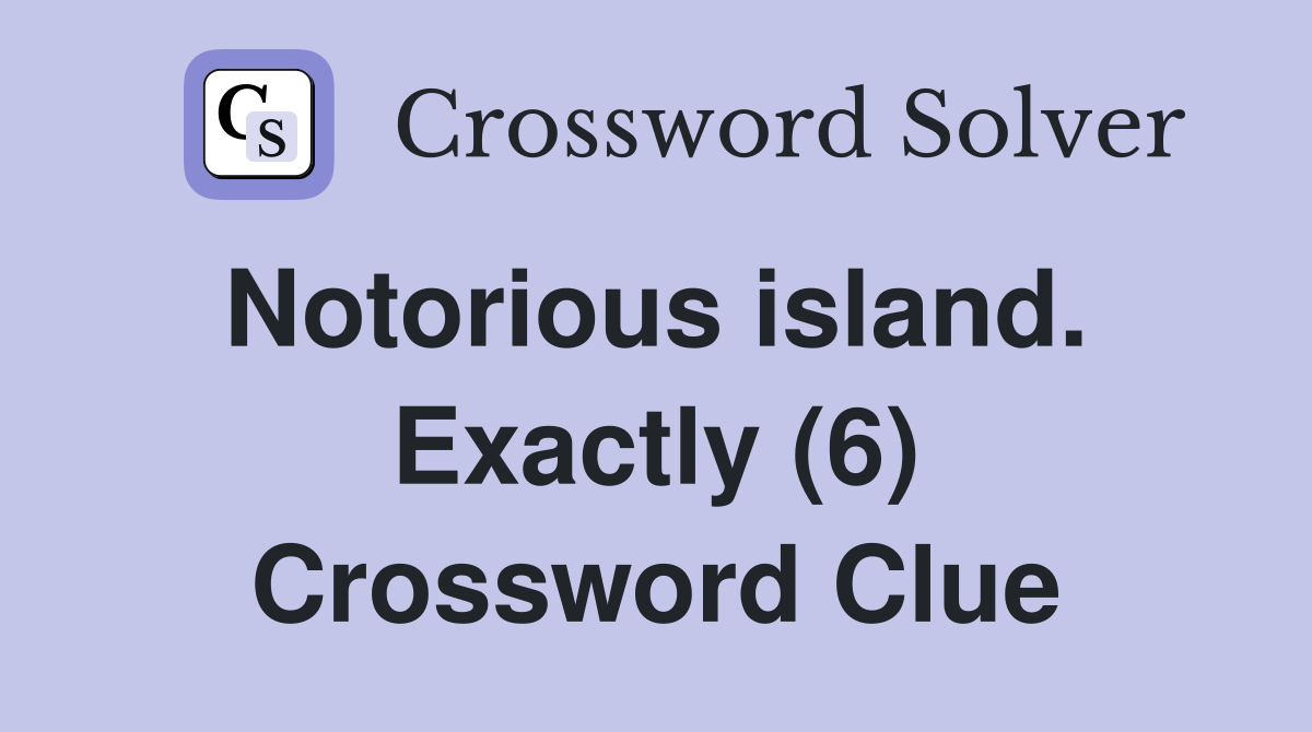 Notorious island.  Exactly (6) Crossword Clue