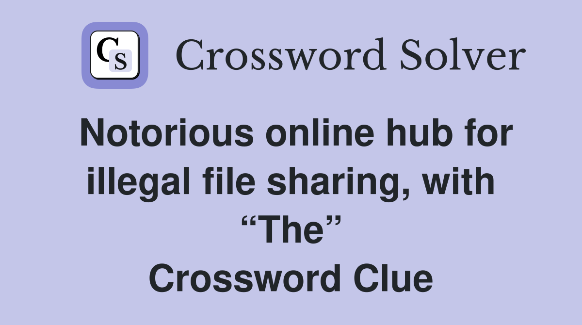 Notorious online hub for illegal file sharing, with “The” Crossword Clue