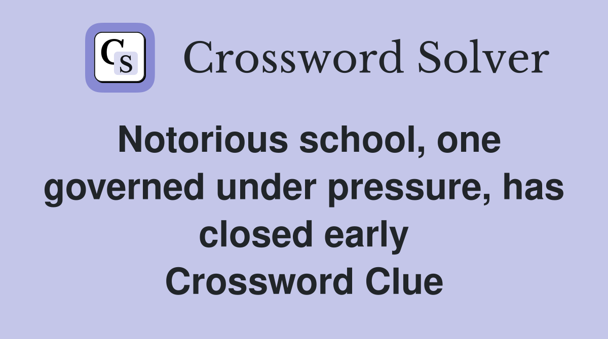 Notorious school, one governed under pressure, has closed early Crossword Clue