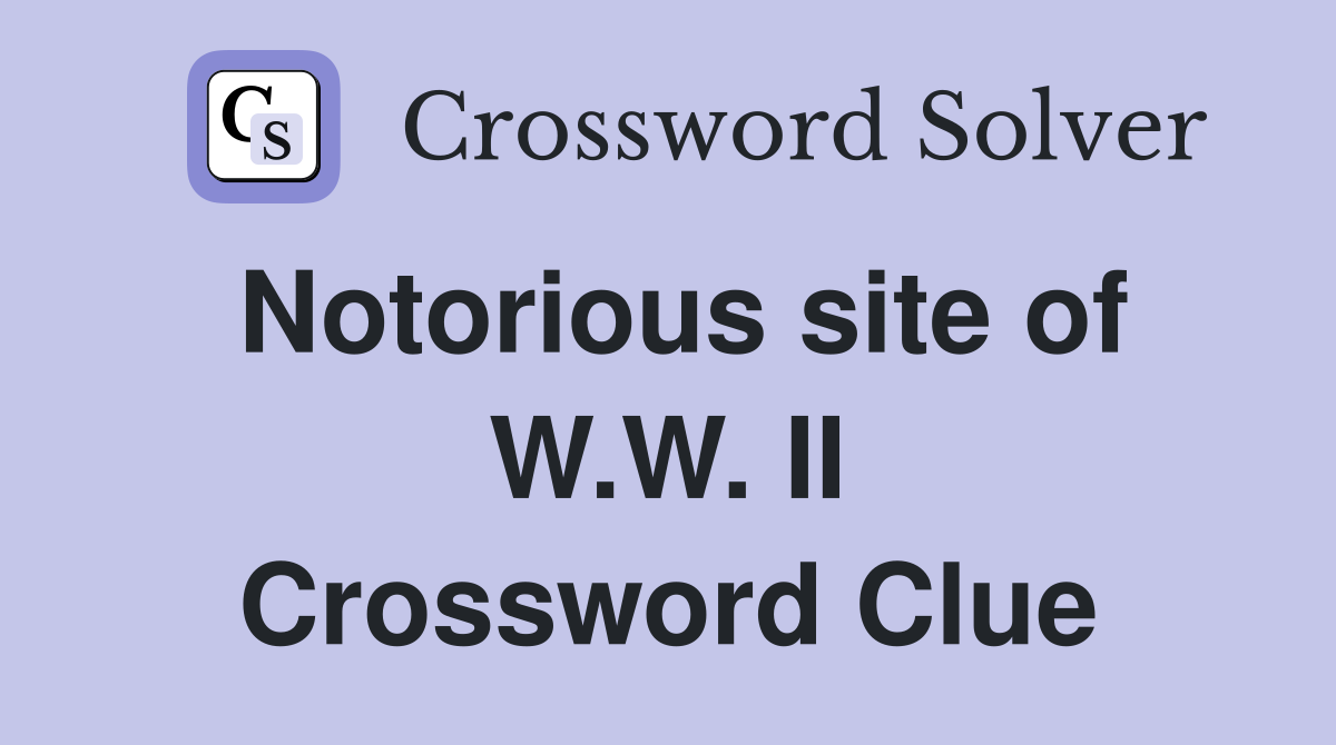 Notorious site of W.W. II Crossword Clue