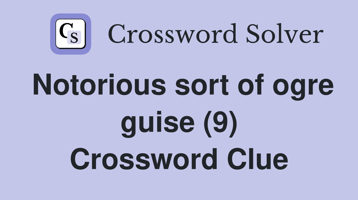 Notorious sort of ogre guise (9) Crossword Clue