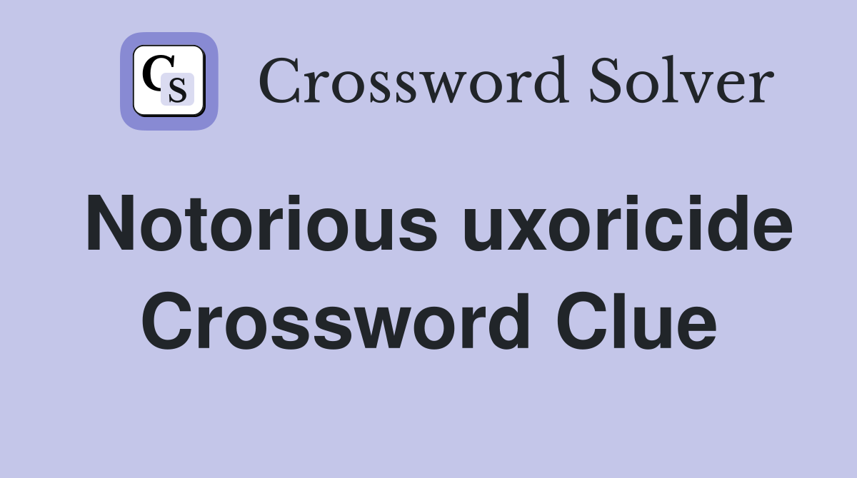 Notorious uxoricide Crossword Clue
