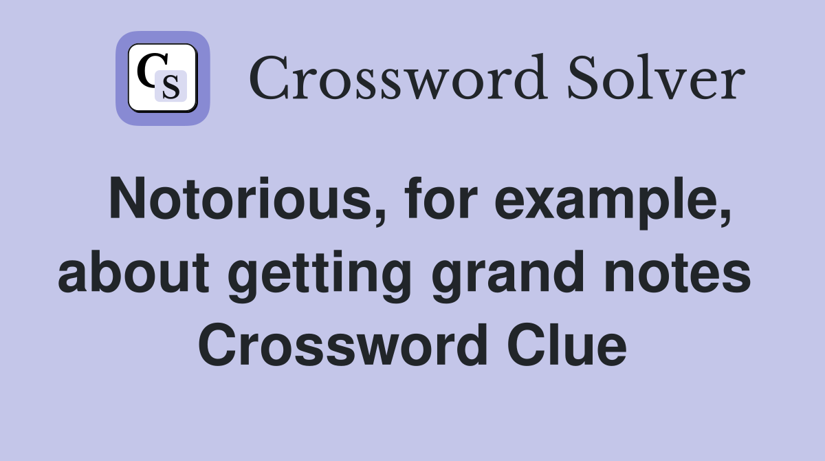 Notorious, for example, about getting grand notes  Crossword Clue