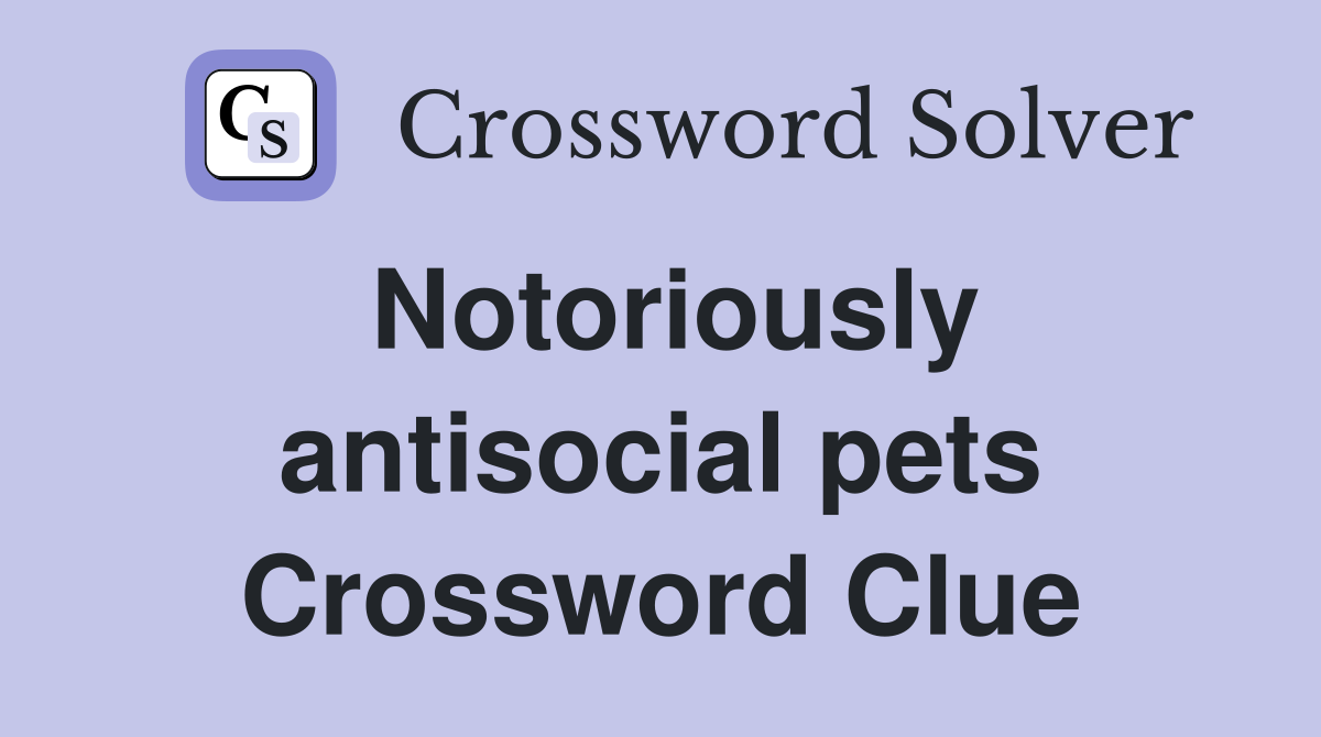 Notoriously antisocial pets Crossword Clue