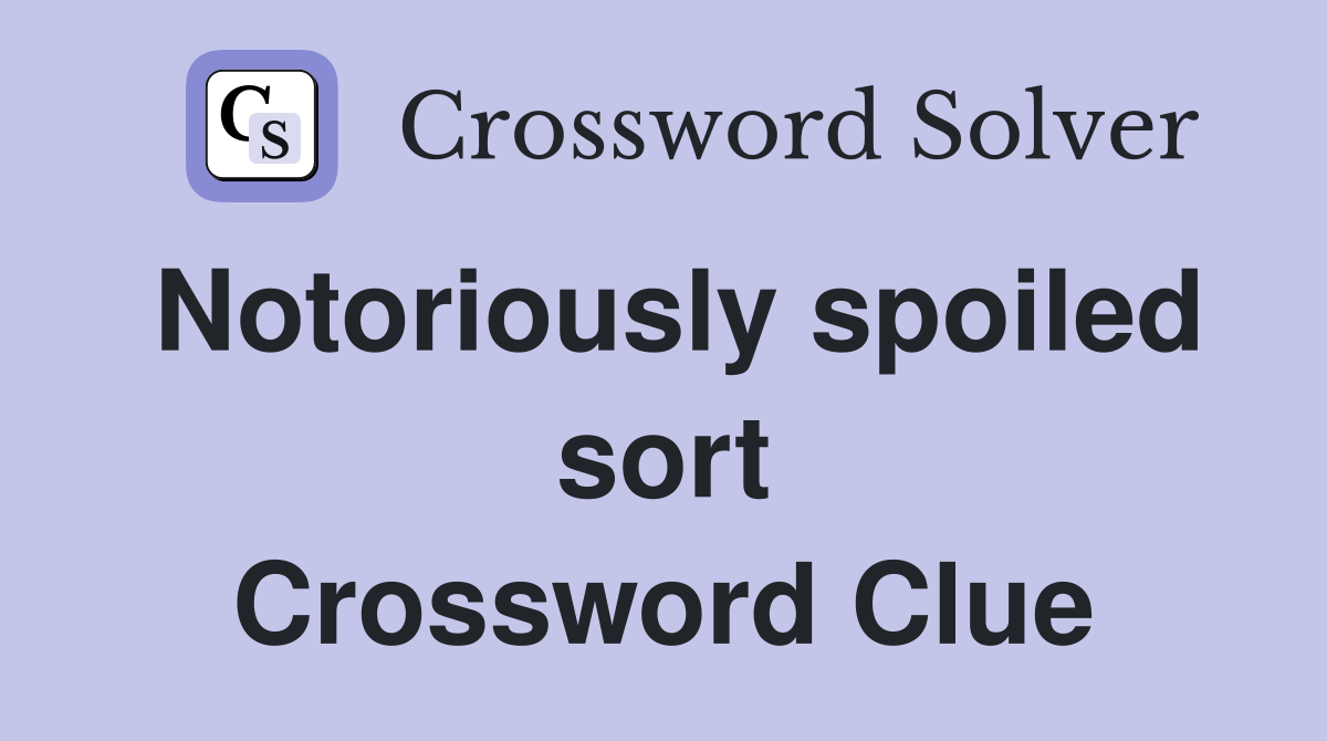 Notoriously spoiled sort Crossword Clue