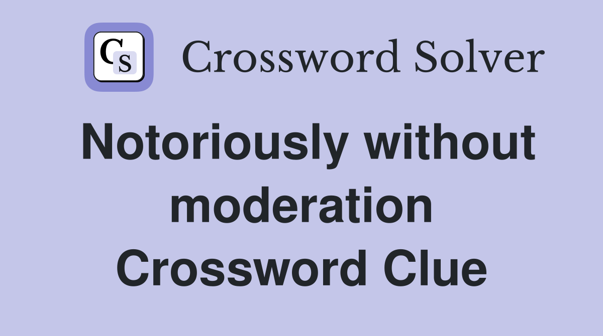Notoriously without moderation Crossword Clue