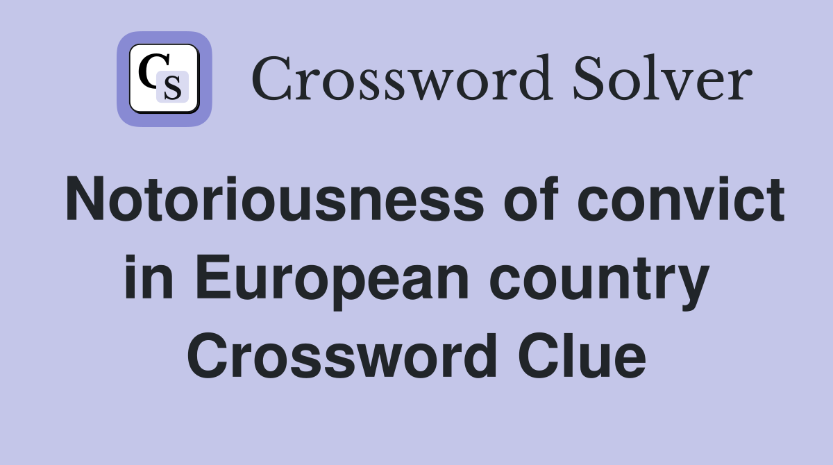 Notoriousness of convict in European country Crossword Clue