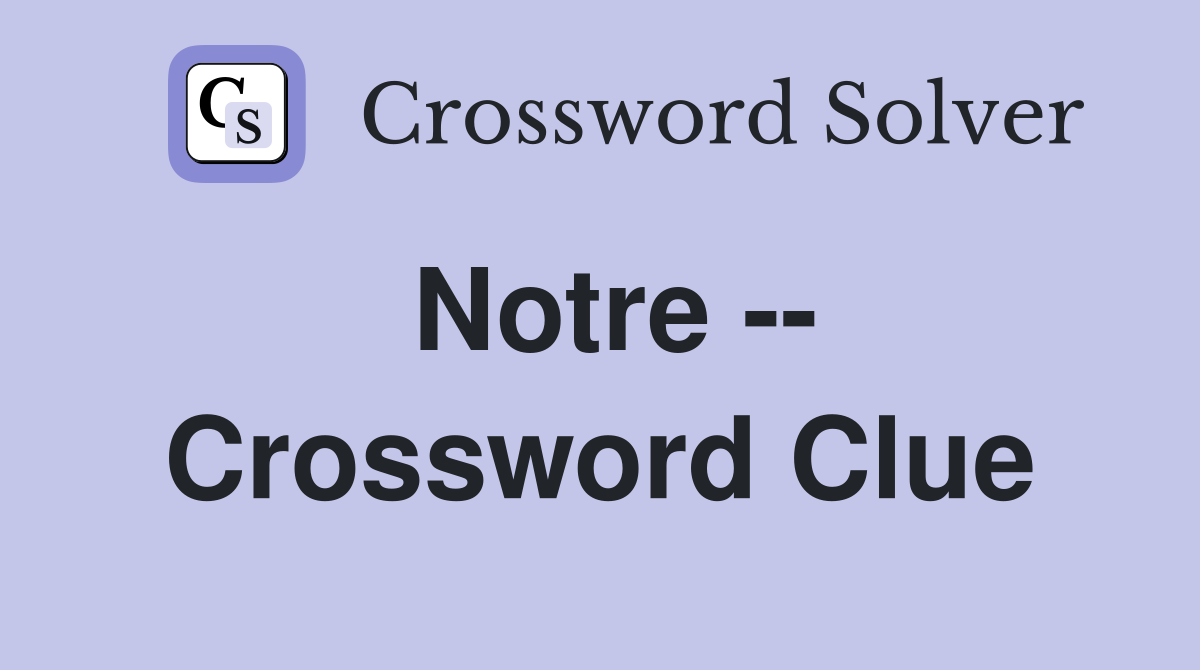 Notre -- Crossword Clue