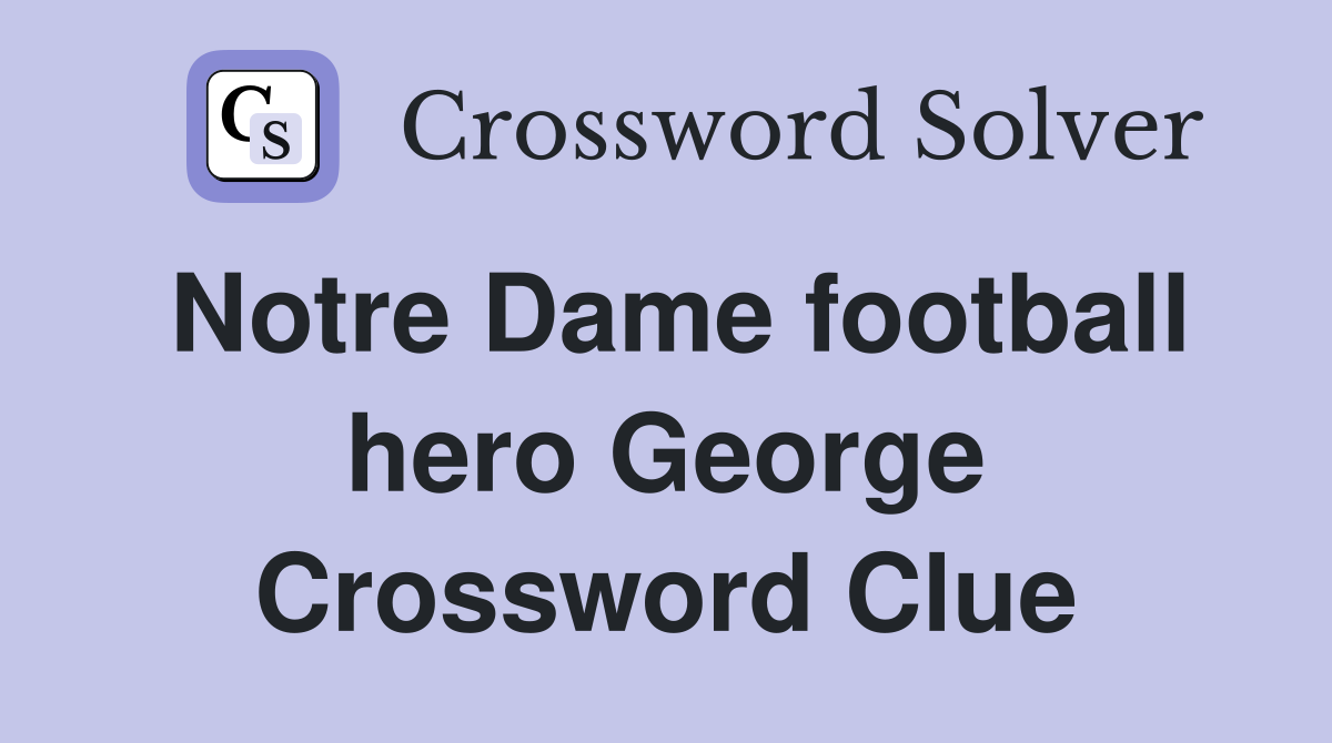 Notre Dame football hero George Crossword Clue