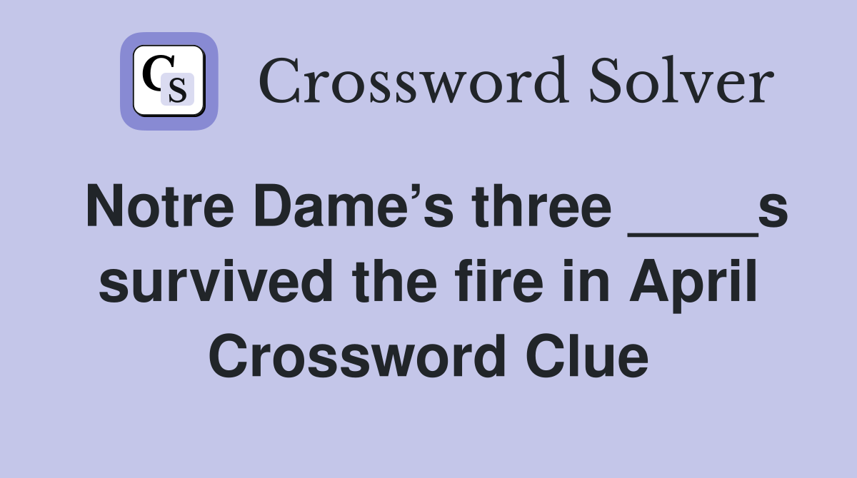 Notre Dame’s three ____s survived the fire in April Crossword Clue