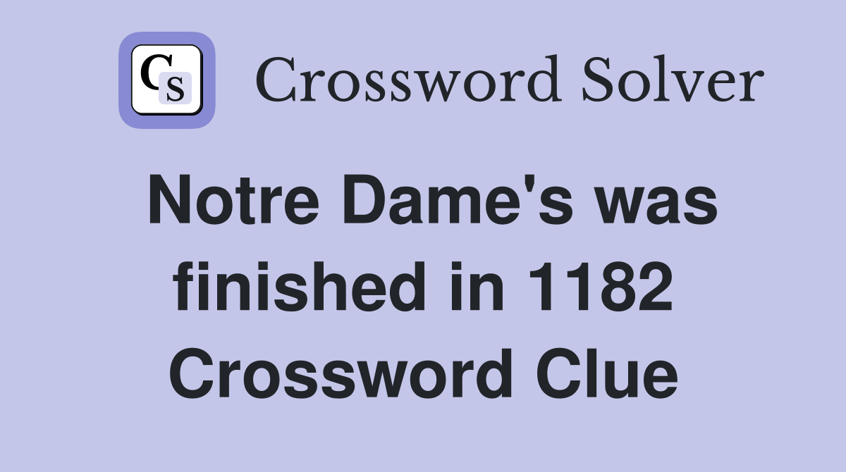 Notre Dame's was finished in 1182 Crossword Clue