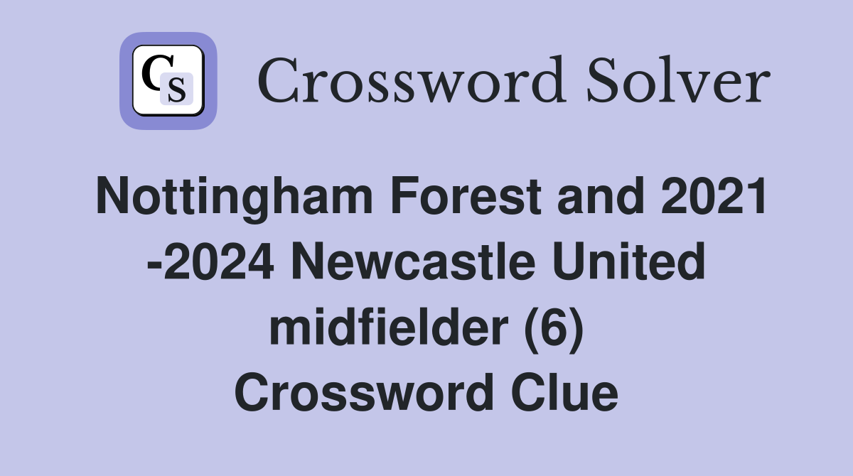 Nottingham Forest and 2021 -2024 Newcastle United midfielder (6) Crossword Clue