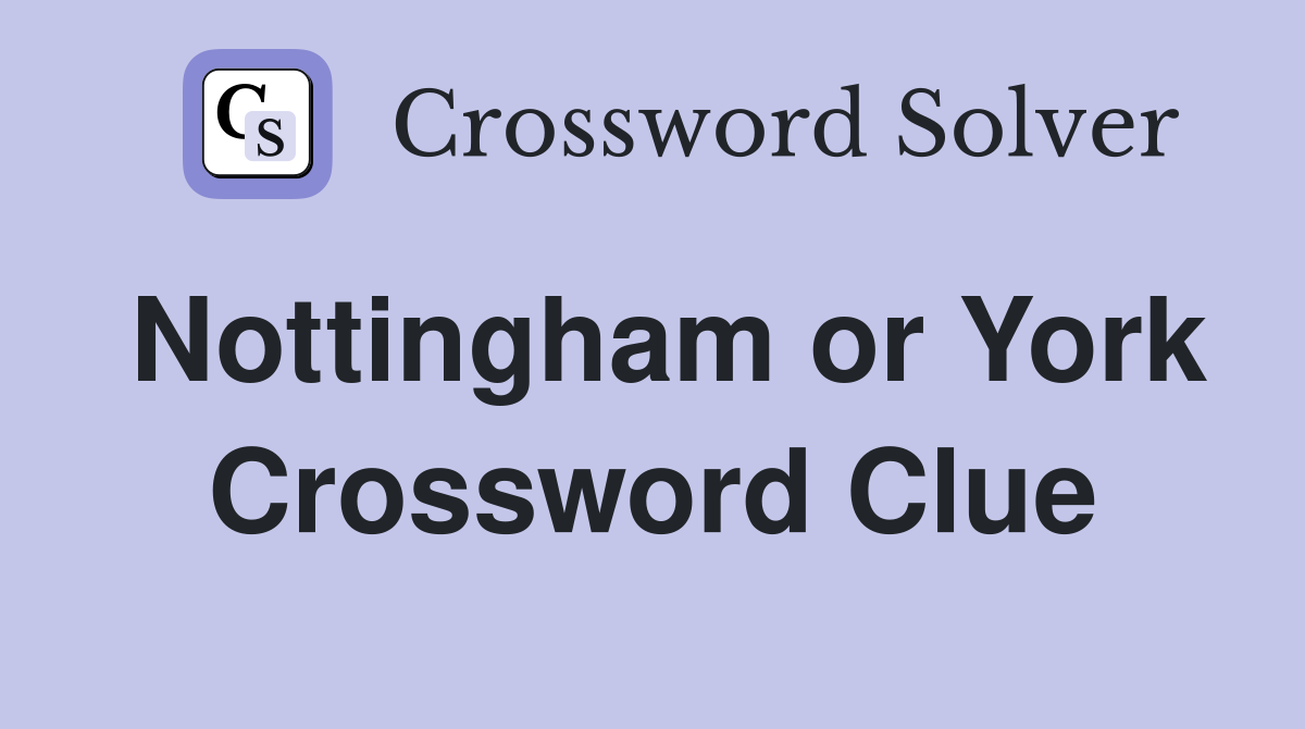 Nottingham or York Crossword Clue
