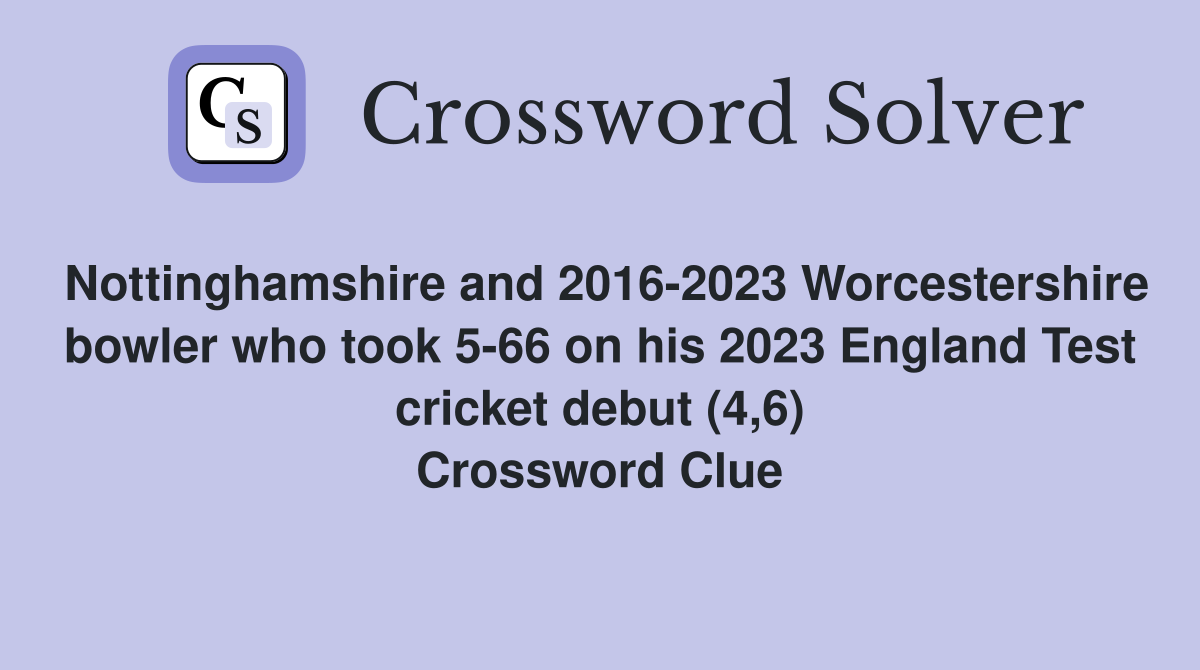 Nottinghamshire and 2016-2023 Worcestershire bowler who took 5-66 on his 2023 England Test cricket debut (4,6) Crossword Clue