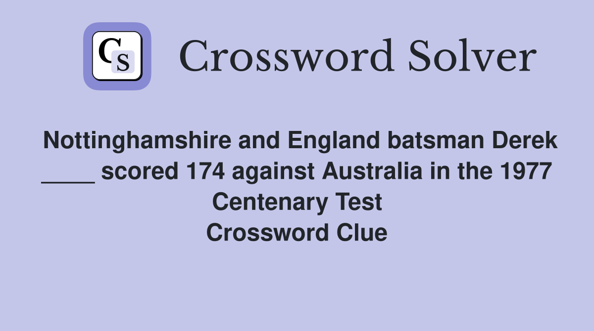 Nottinghamshire and England batsman Derek ____ scored 174 against Australia in the 1977 Centenary Test Crossword Clue