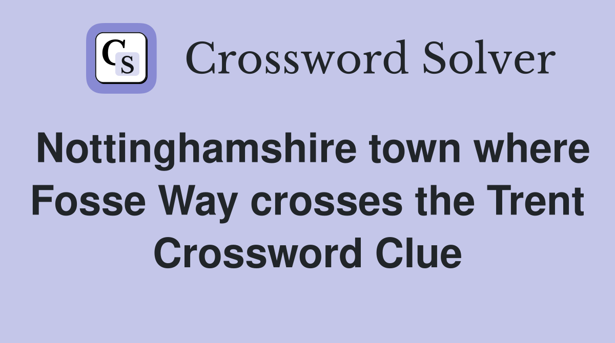 Nottinghamshire town where Fosse Way crosses the Trent - Crossword Clue ...