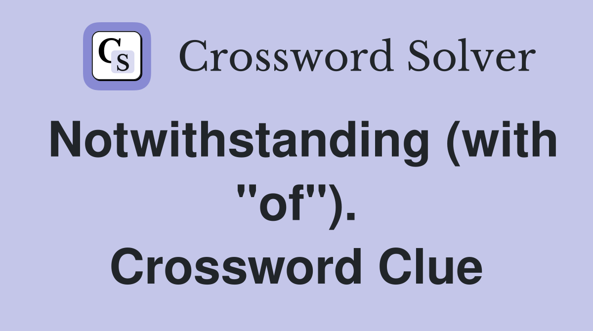 Notwithstanding (with "of"). Crossword Clue