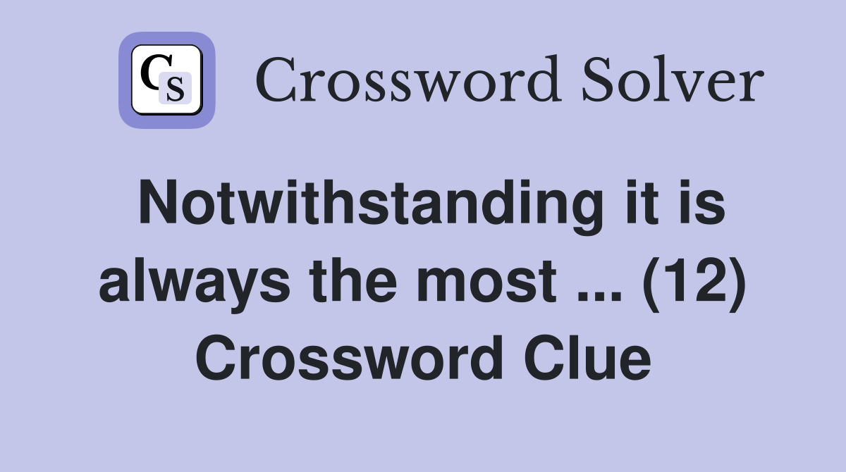 Notwithstanding it is always the most ... (12) Crossword Clue