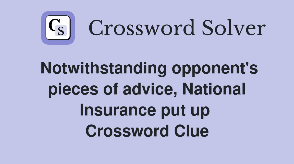 Notwithstanding opponent's pieces of advice, National Insurance put up  Crossword Clue