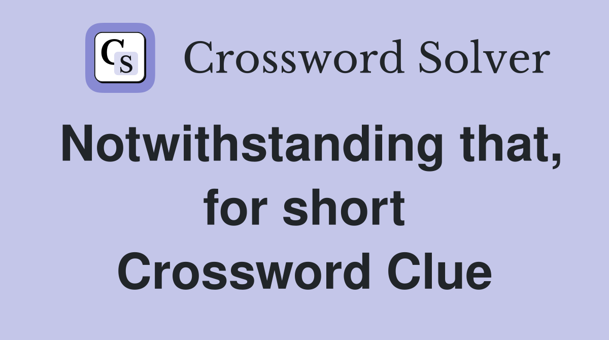 Notwithstanding that, for short Crossword Clue